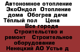 Автономное отопление ЭкоОндол. Отопление дома. Обогрев дачи. Тёплый пол. › Цена ­ 2 150 - Все города Строительство и ремонт » Строительное оборудование   . Ненецкий АО,Устье д.